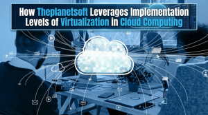 How Theplanetsoft Leverages Implementation Levels of Virtualization in Cloud Computing